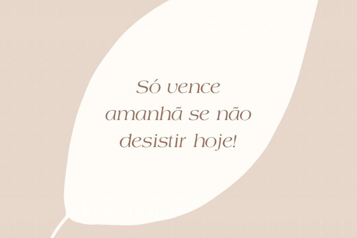 Só vence amanhã quem não desiste hoje!